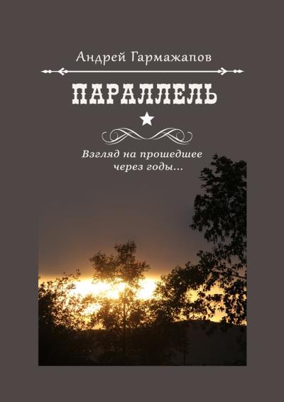 Книга Параллель. Взгляд на прошедшее через годы… (Андрей Гармажапов)